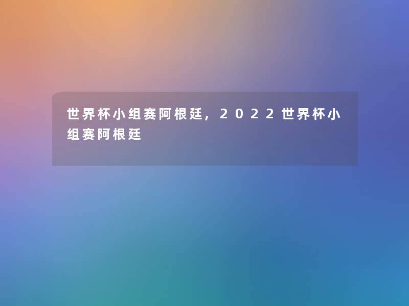 世界杯小组赛阿根廷,2022世界杯小组赛阿根廷 世界杯小组赛阿根廷,2022世界杯小组赛阿根廷