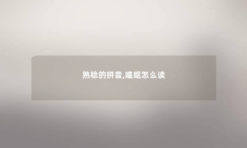 熟稔的拼音,媪妪怎么读 熟稔的拼音,媪妪怎么读