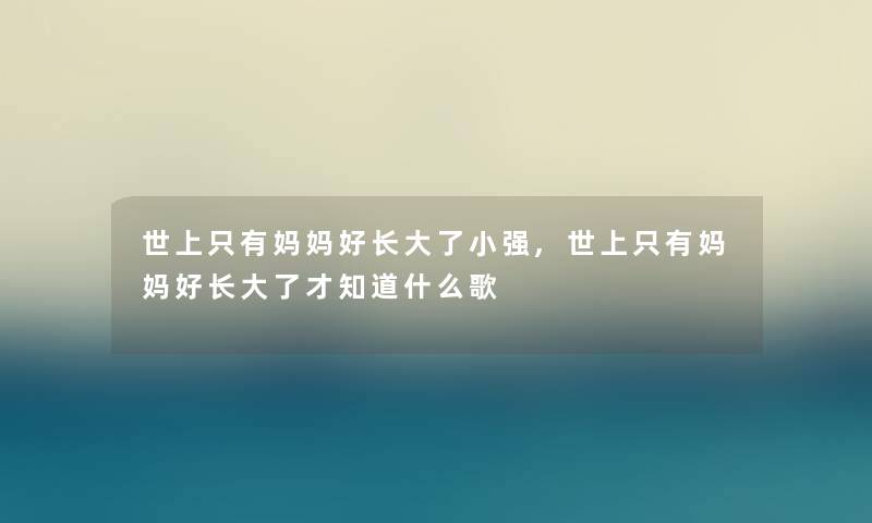 世上只有妈妈好长大了小强,世上只有妈妈好长大了才知道什么歌 世上只有妈妈好长大了小强,世上只有妈妈好长大了才知道什么歌