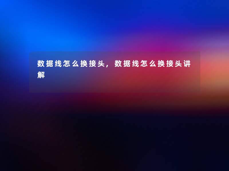 数据线怎么换接头,数据线怎么换接头讲解