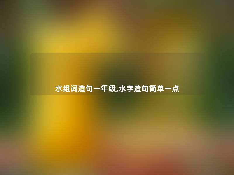 水组词造句一年级,水字造句简单一点