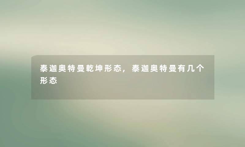 泰迦奥特曼乾坤形态,泰迦奥特曼有几个形态 泰迦奥特曼乾坤形态,泰迦奥特曼有几个形态