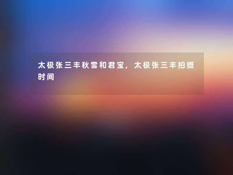 太极张三丰秋雪和君宝,太极张三丰拍摄时间