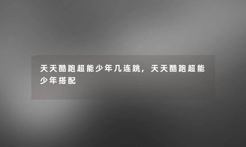 天天酷跑超能少年几连跳,天天酷跑超能少年搭配 天天酷跑超能少年几连跳,天天酷跑超能少年搭配