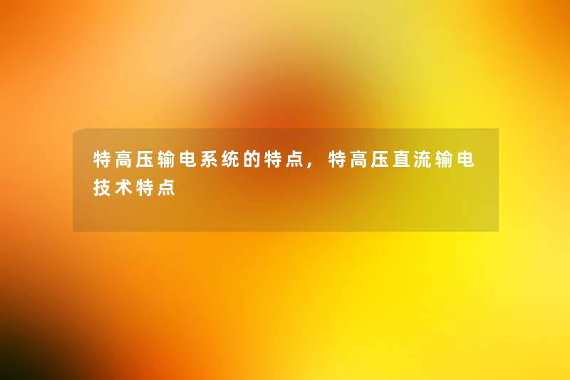 特高压输电系统的特点,特高压直流输电技术特点
