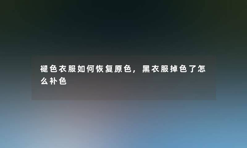 褪色衣服如何恢复原色,黑衣服掉色了怎么补色