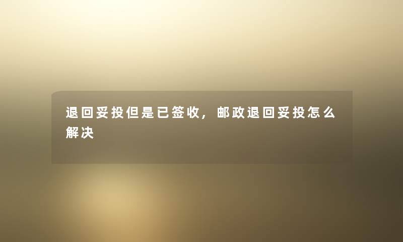 退回妥投但是已签收,邮政退回妥投怎么解决