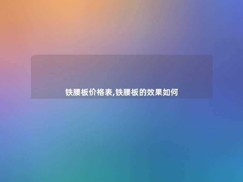 铁腰板价格表,铁腰板的效果如何 铁腰板价格表,铁腰板的效果如何