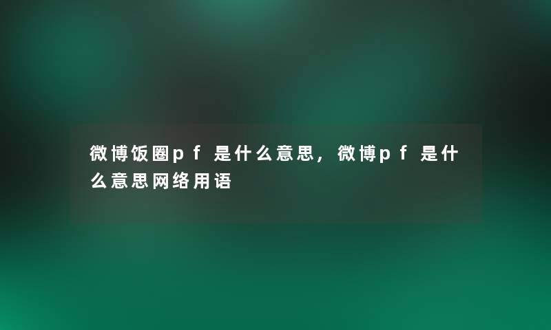 微博饭圈pf是什么意思,微博pf是什么意思网络用语 微博饭圈pf是什么意思,微博pf是什么意思网络用语