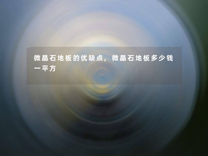 微晶石地板的优缺点,微晶石地板多少钱一平方 微晶石地板的优缺点,微晶石地板多少钱一平方