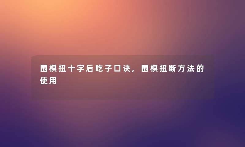 围棋扭十字后吃子口诀,围棋扭断方法的使用 围棋扭十字后吃子口诀,围棋扭断方法的使用