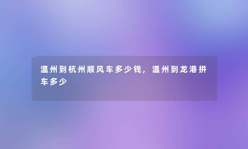 温州到杭州顺风车多少钱,温州到龙港拼车多少 温州到杭州顺风车多少钱,温州到龙港拼车多少