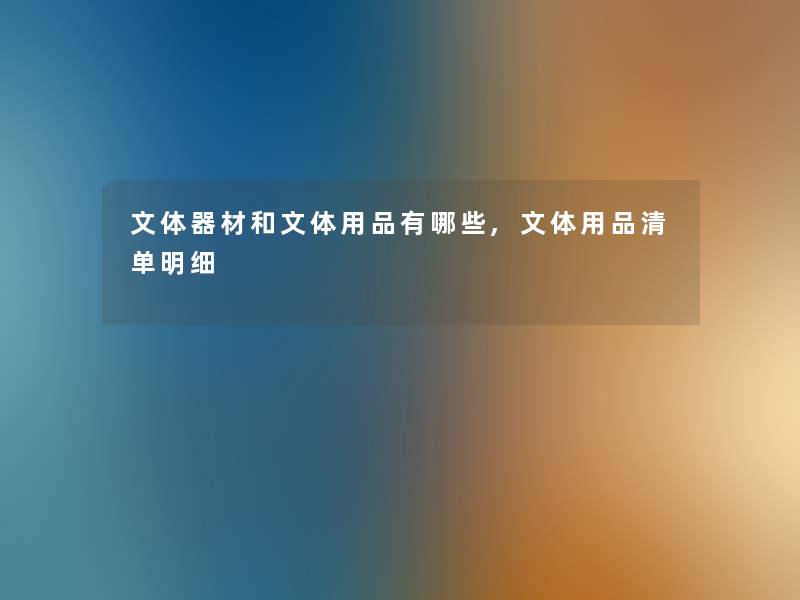 文体器材和文体用品有哪些,文体用品清单明细 文体器材和文体用品有哪些,文体用品清单明细