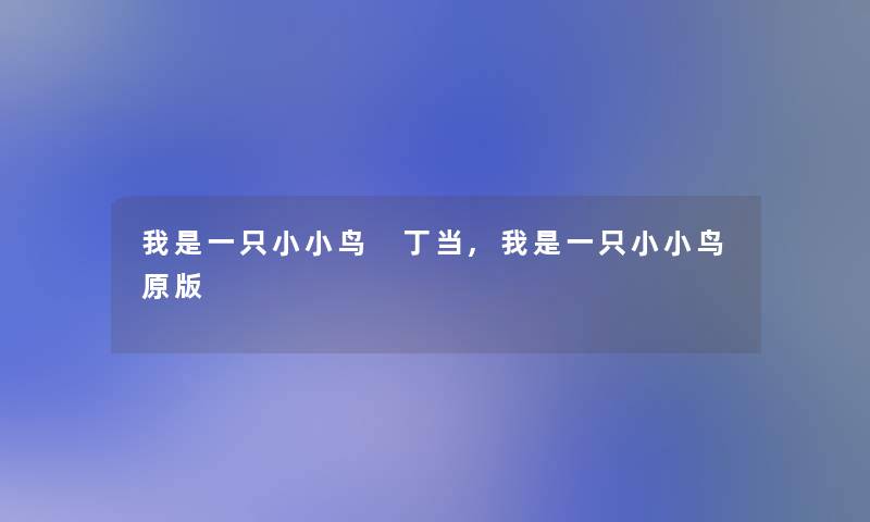 我是一只小小鸟 丁当,我是一只小小鸟原版