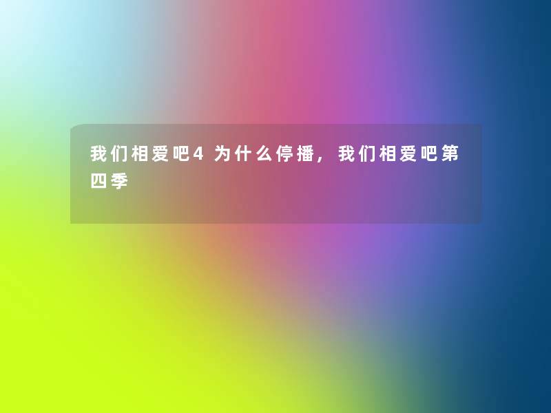 我们相爱吧4为什么停播,我们相爱吧第四季