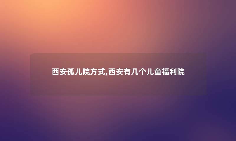 西安孤儿院方式,西安有几个儿童福利院