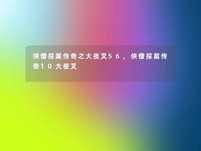 侠僧探案传奇之大夜叉56,侠僧探案传奇10大夜叉 侠僧探案传奇之大夜叉56,侠僧探案传奇10大夜叉