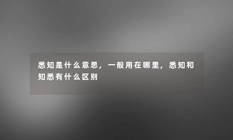 悉知是什么意思,一般用在哪里,悉知和知悉有什么区别
