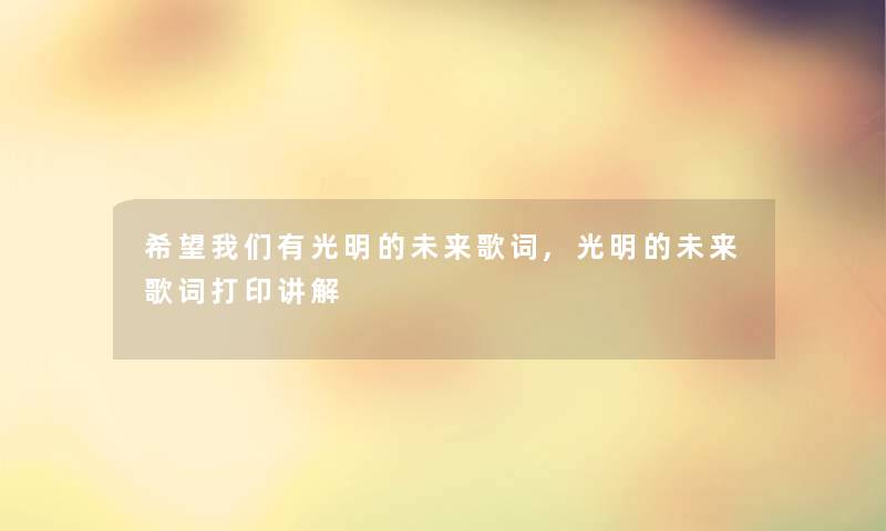 我想有光明的未来歌词,光明的未来歌词打印讲解 我想有光明的未来歌词,光明的未来歌词打印讲解