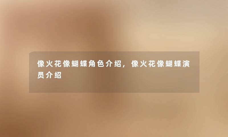 像火花像蝴蝶角色介绍,像火花像蝴蝶演员介绍