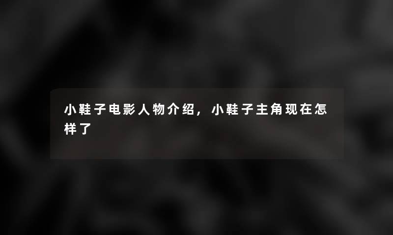 小鞋子电影人物介绍,小鞋子主角怎样了 小鞋子电影人物介绍,小鞋子主角怎样了