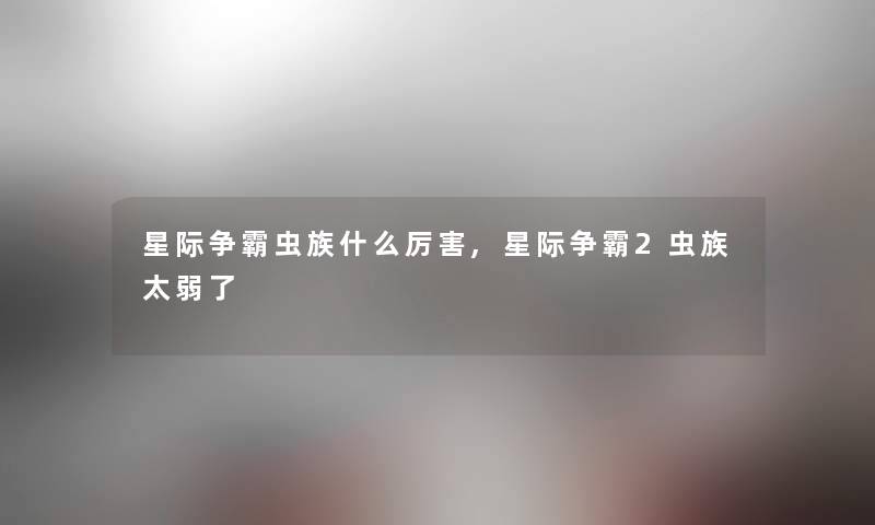 星际争霸虫族什么厉害,星际争霸2虫族太弱了