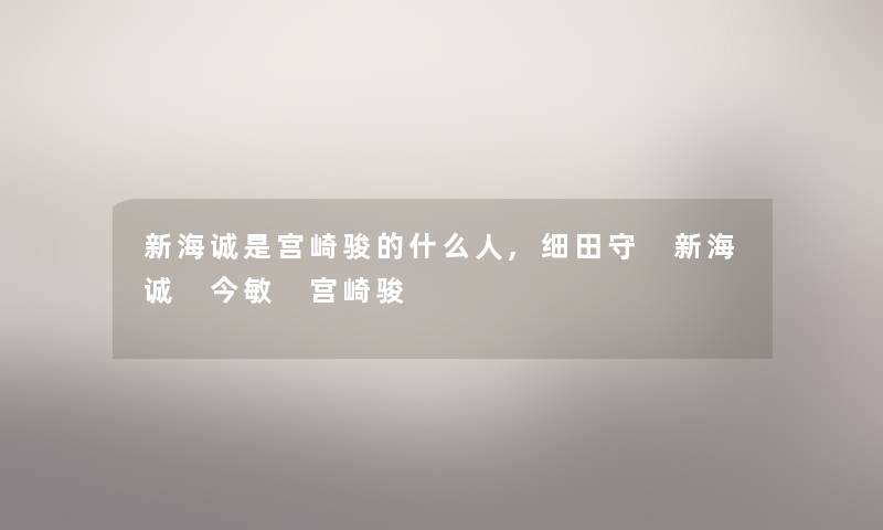 新海诚是宫崎骏的什么人,细田守 新海诚 今敏 宫崎骏
