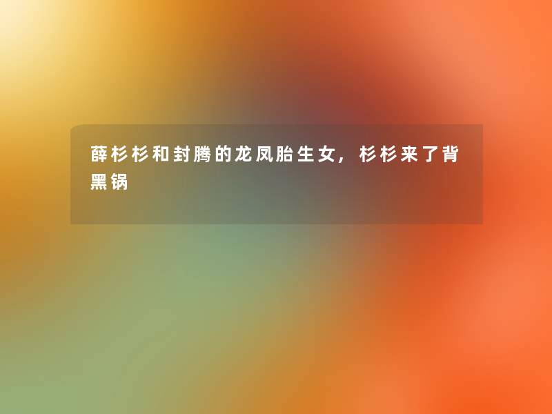 薛杉杉和封腾的龙凤胎生女,杉杉来了背黑锅