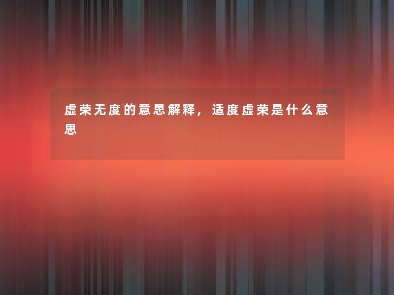 虚荣无度的意思解释,适度虚荣是什么意思 虚荣无度的意思解释,适度虚荣是什么意思