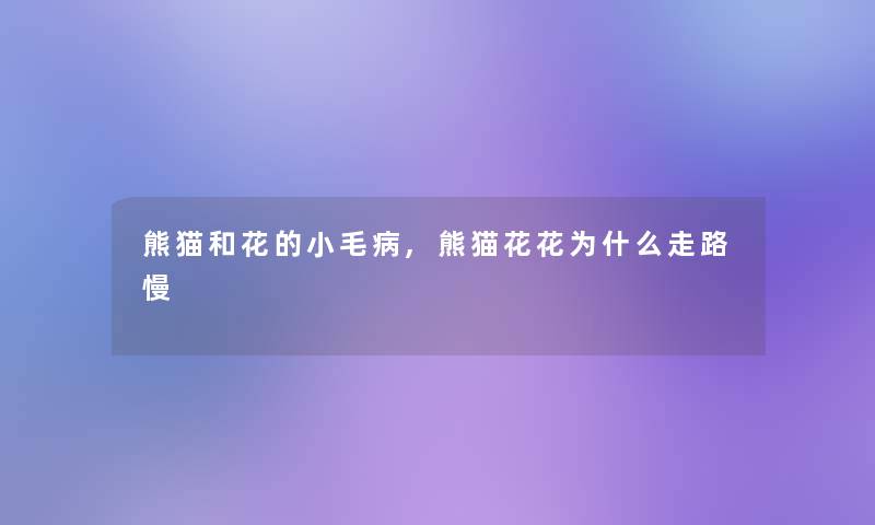 熊猫和花的小毛病,熊猫花花为什么走路慢