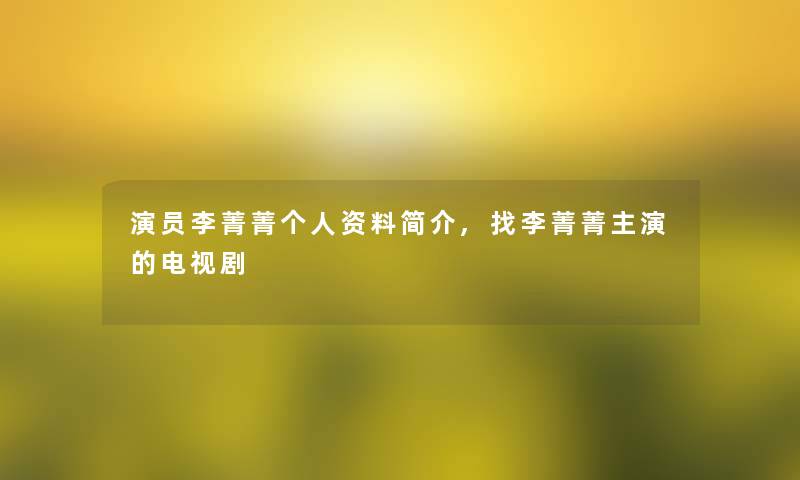 演员李菁菁个人资料简介,找李菁菁主演的电视剧
