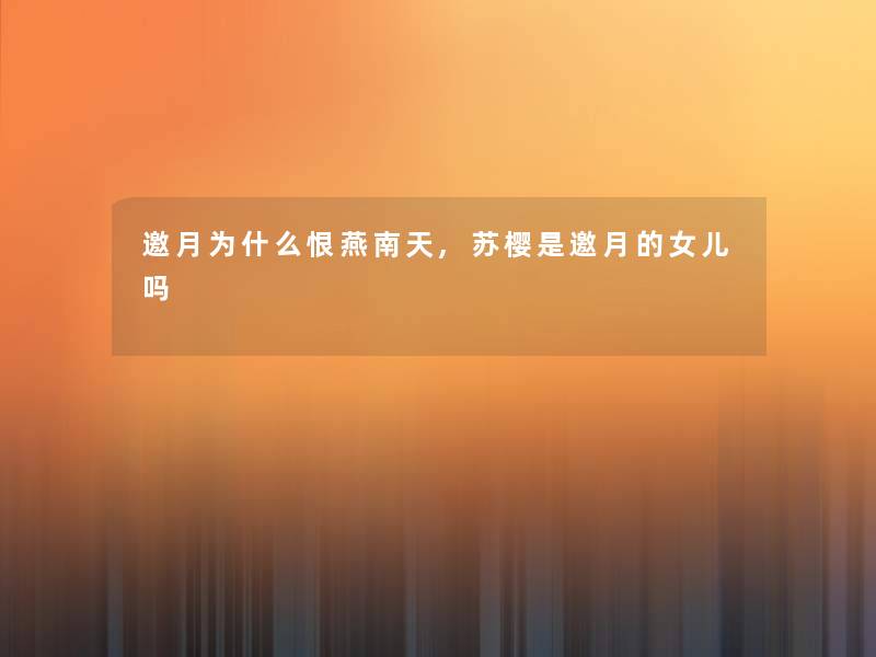 邀月为什么恨燕南天,苏樱是邀月的女儿吗