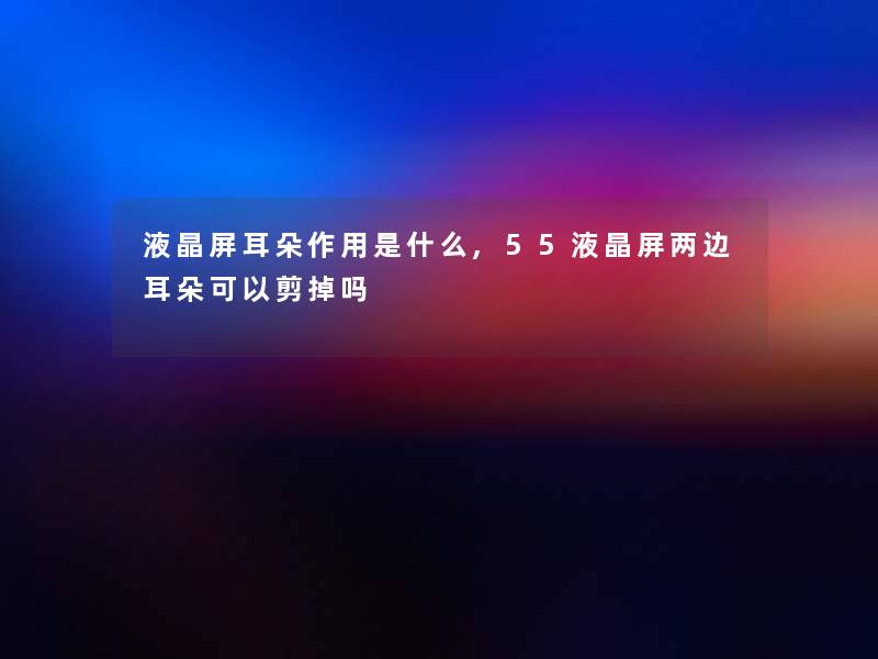 液晶屏耳朵作用是什么,55液晶屏两边耳朵可以剪掉吗 液晶屏耳朵作用是什么,55液晶屏两边耳朵可以剪掉吗