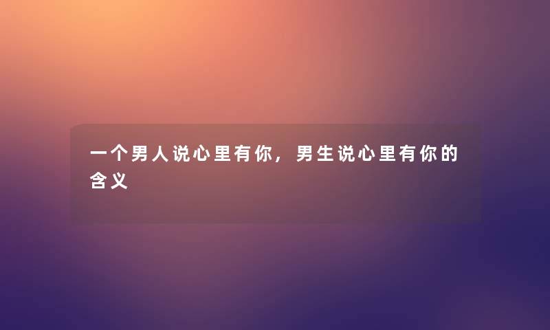 一个男人说心里有你,男生说心里有你的含义