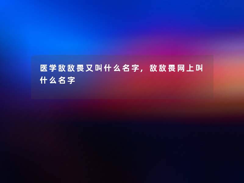 医学敌敌畏又叫什么名字,敌敌畏网上叫什么名字 医学敌敌畏又叫什么名字,敌敌畏网上叫什么名字