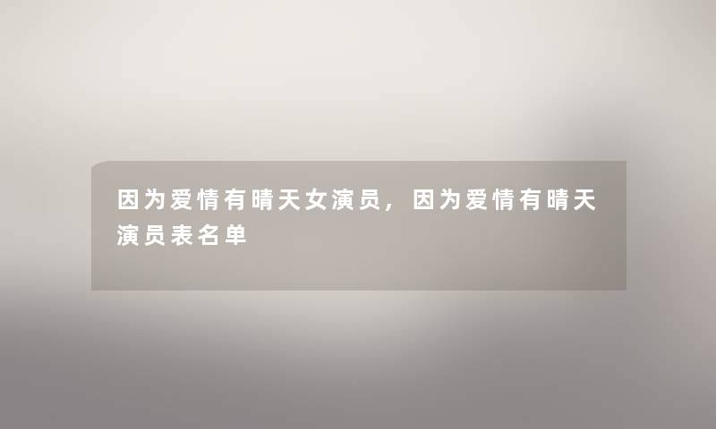 因为爱情有晴天女演员,因为爱情有晴天演员表名单 因为爱情有晴天女演员,因为爱情有晴天演员表名单