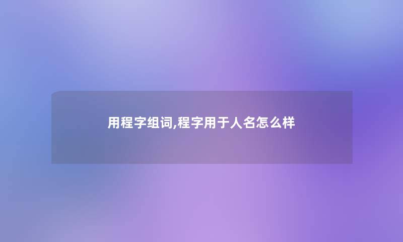 用程字组词,程字用于人名怎么样