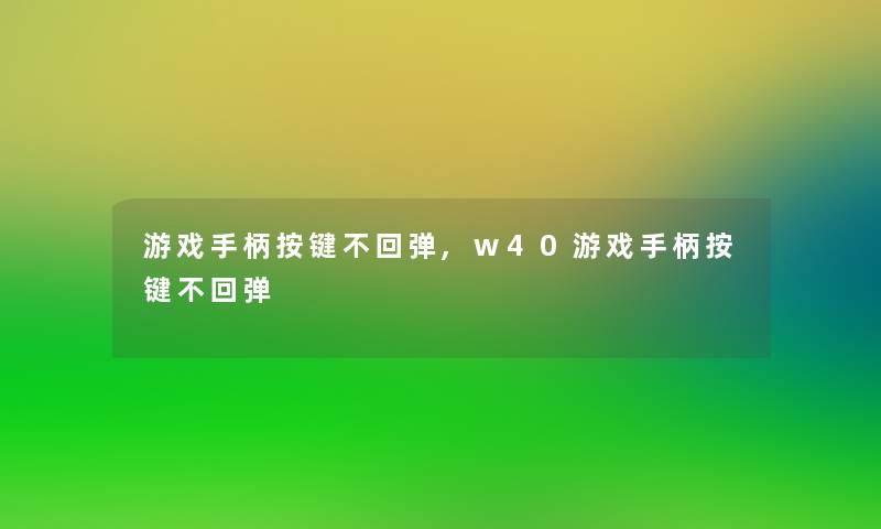 游戏手柄按键不回弹,w40游戏手柄按键不回弹 游戏手柄按键不回弹,w40游戏手柄按键不回弹