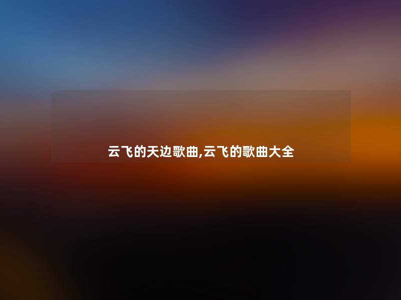 云飞的天边歌曲,云飞的歌曲大全