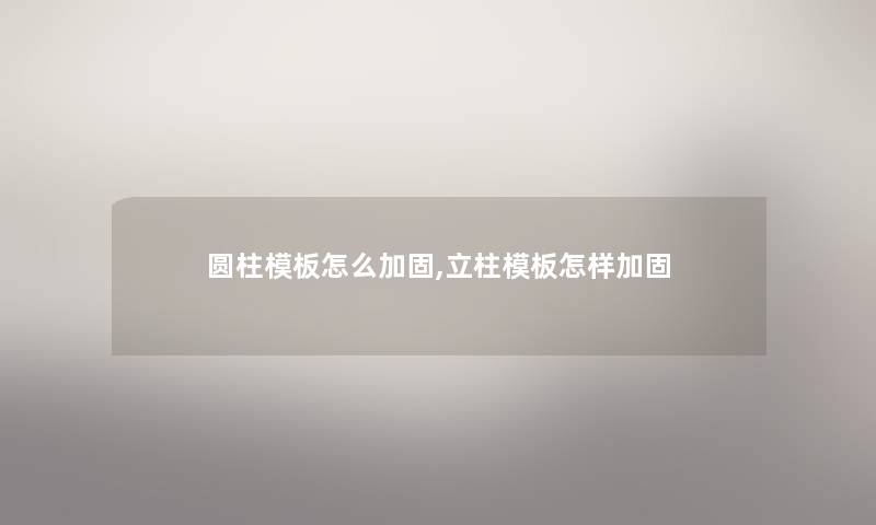 圆柱模板怎么加固,立柱模板怎样加固 圆柱模板怎么加固,立柱模板怎样加固