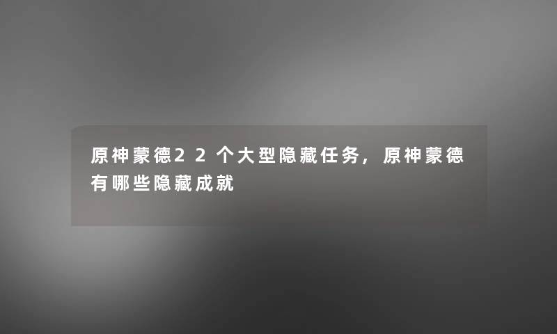 原神蒙德22个大型隐藏任务,原神蒙德有哪些隐藏成就