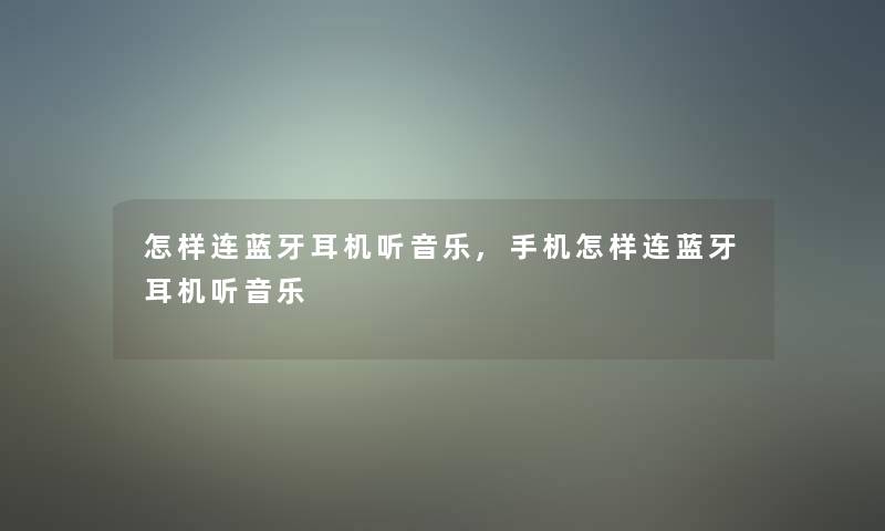怎样连蓝牙耳机听音乐,手机怎样连蓝牙耳机听音乐