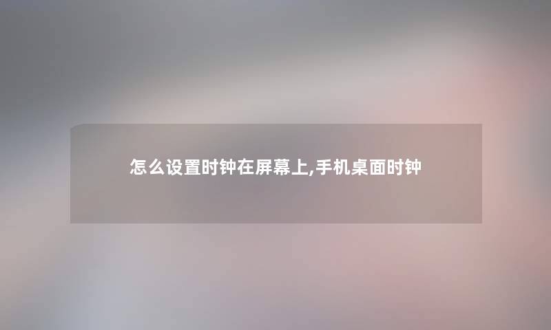 怎么设置时钟在屏幕上,手机桌面时钟