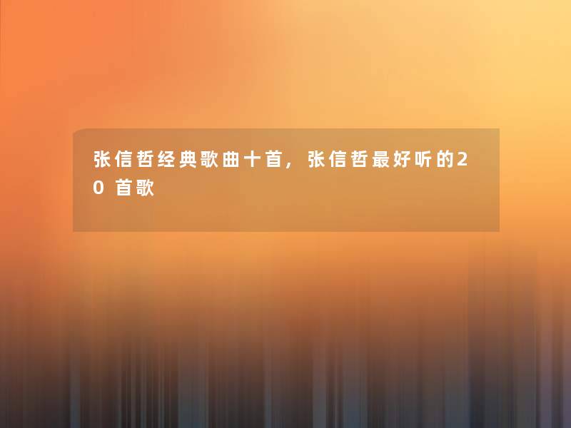 张信哲经典歌曲十首,张信哲好听的20首歌