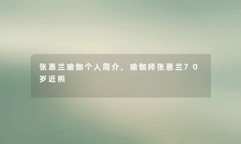 张惠兰瑜伽个人简介,瑜伽师张蕙兰70岁近照