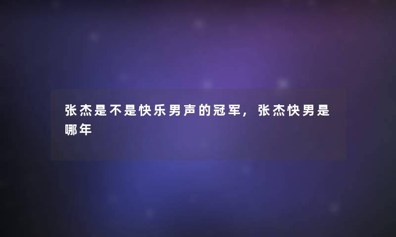 张杰是不是快乐男声的冠军,张杰快男是哪年 张杰是不是快乐男声的冠军,张杰快男是哪年