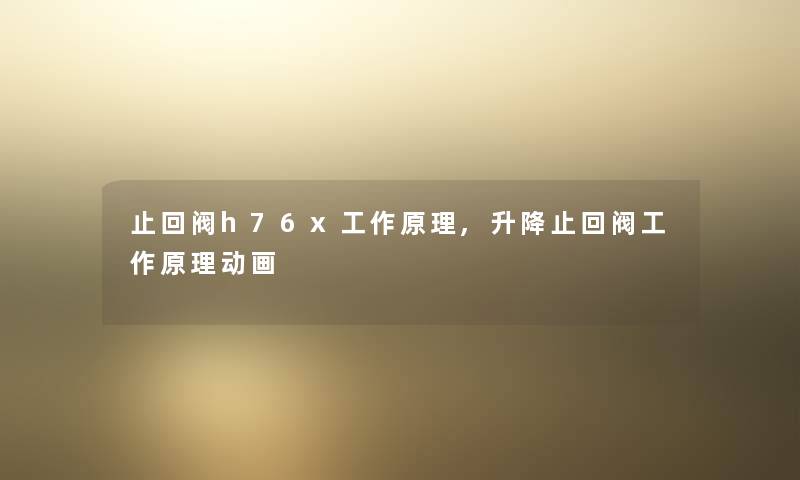 止回阀h76x工作原理,升降止回阀工作原理动画