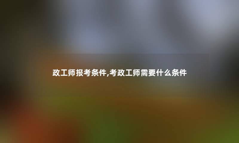 政工师报考条件,考政工师需要什么条件