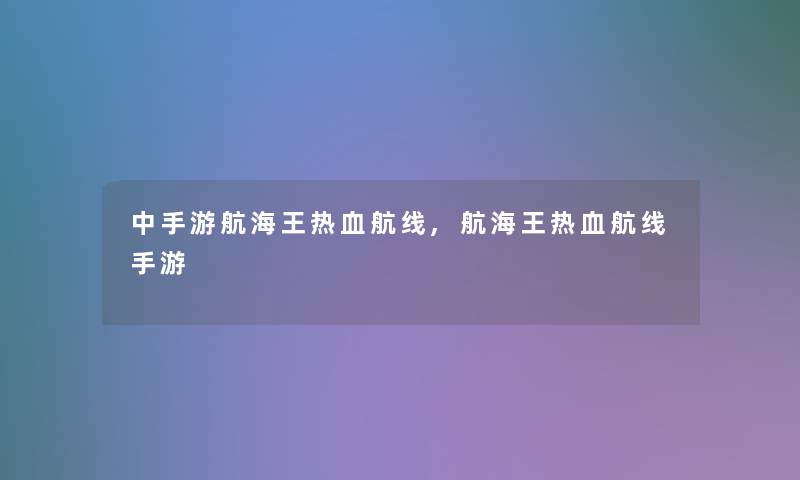 中手游航海王热血航线,航海王热血航线手游 中手游航海王热血航线,航海王热血航线手游
