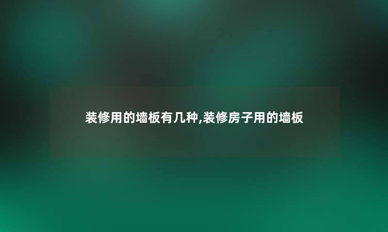 装修用的墙板有几种,装修房子用的墙板 装修用的墙板有几种,装修房子用的墙板